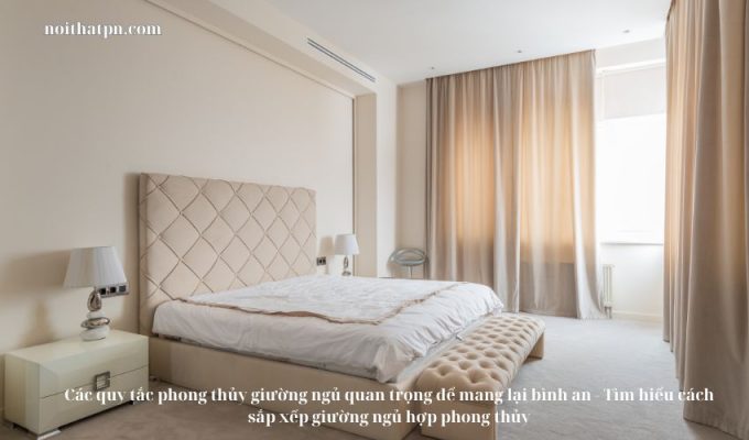 Các quy tắc phong thủy giường ngủ quan trọng để mang lại bình an – Tìm hiểu cách sắp xếp giường ngủ hợp phong thủy